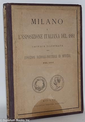 Milano e l'Esposizione italiana del 1881; cronaca illustrata della Esposizione nazionale-industri...