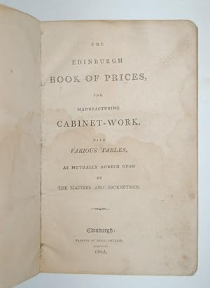 The Edinburgh Book of Prices, for Manufacturing Cabinet-Work. With various Tables, as Mutually Ag...