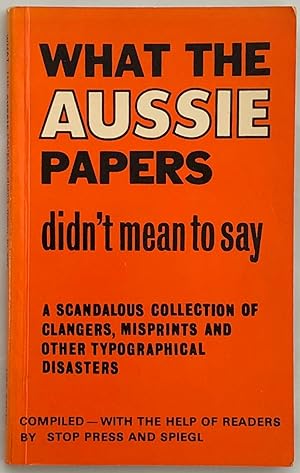 What the Aussie Papers Didn't Mean to Say : A Scandalous Collection of Clangers, Misprints and Ot...