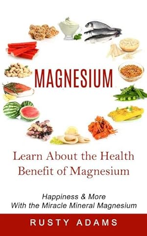 Bild des Verkufers fr Magnesium : Learn About the Health Benefit of Magnesium (Happiness & More With the Miracle Mineral Magnesium) zum Verkauf von AHA-BUCH GmbH