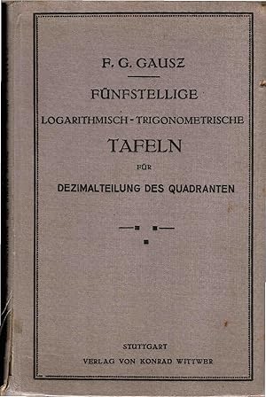 Fünfstellige logarithmisch-trigonometrische Tafeln für Dezimalteilung des Quadranten. F. G. Gausz...