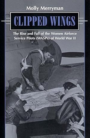 Seller image for Clipped Wings: The Rise and Fall of the Women Airforce Service Pilots (WASPS) of World War II by Merryman, Molly [Hardcover ] for sale by booksXpress