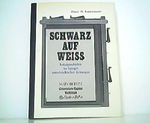 Bild des Verkufers fr Schwarz auf Wei - Lokalgeschichte im Spiegel unterfrnkischer Zeitungen. Main-Post, Schweinfurter Tagblatt, Volksblatt, Main-Echo. zum Verkauf von Antiquariat Kirchheim