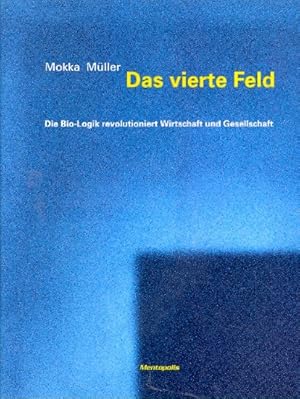 Das vierte Feld: Die Bio-Logik revolutioniert Wirtschaft und Gesellschaft ;.