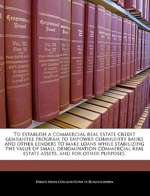 Image du vendeur pour To Establish a Commercial Real Estate Credit Guarantee Program to Empower Community Banks and Other Lenders to Make Loans While Stabilizing the Value (Paperback or Softback) mis en vente par BargainBookStores