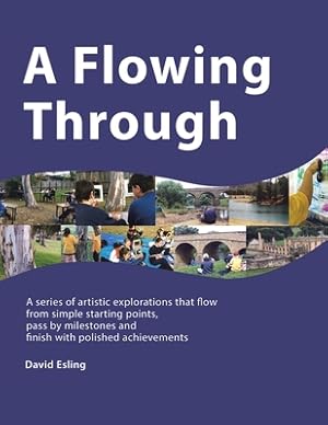 Imagen del vendedor de A Flowing Through: A Series of Artistic Explorations That Flow from Simple Starting Points, Pass by Milestones and Finish with Polished A (Paperback or Softback) a la venta por BargainBookStores