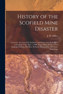 Bild des Verkufers fr History of the Scofield Mine Disaster: A Concise Account of the Incidents and Scenes That Took Place at Scofield, Utah, May 1, 1900. When Mine Number (Paperback or Softback) zum Verkauf von BargainBookStores