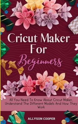 Seller image for Cricut Maker For Beginners: All You Need To Know About Cricut Maker, Understand The Different Models And How They Work (Hardback or Cased Book) for sale by BargainBookStores