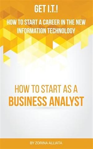 Seller image for Get I.T.! How to Start a Career in the New Information Technology: How to Start as a Business Analyst for sale by GreatBookPrices