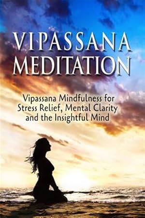 Imagen del vendedor de Vipassana Meditation : Vipassana Mindfulness for Stress Relief, Mental Clarity and the Insightful Mind a la venta por GreatBookPrices