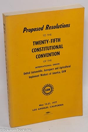 Imagen del vendedor de Proposed resolutions to the Twenty-Fifth Constitutional Convention of the International Union United Automobile, Aerospace and Agricultural Implement Workers of America, UAW, May 15-21, 1977, Los Angeles, California a la venta por Bolerium Books Inc.