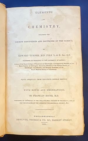 Imagen del vendedor de ELEMENTS OF CHEMISTRY; Including the Recent Discoveries and Doctrines of the Science by Edward Turner, M.D., F.R.S., etc. / Fifth American from the Fifth London edition / With Notes and Emendations by Franklin Bache, M.D. a la venta por Borg Antiquarian