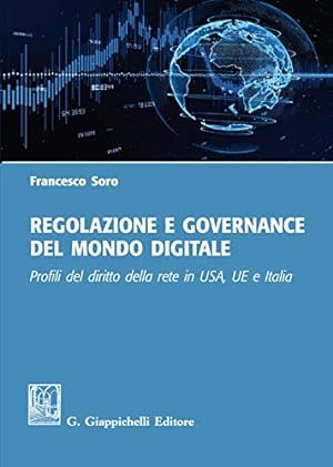 Regolazione e governance del mondo digitale. Profili del diritto della rete in USA, UE e Italia