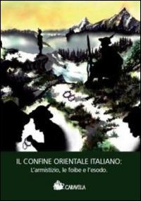 Il confine orientale italiano. L'armistizio, le foibe e l'esodo