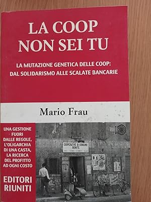 La Coop non sei tu : la mutazione genetica delle Coop: dal solidarismo alle scalate bancarie : la...