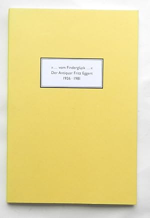 >>.vom Finderglück.<< Der Antiquar Fritz Eggert 1926-1981. Mit Beiträgen von Eberhard Jäckel, Sus...