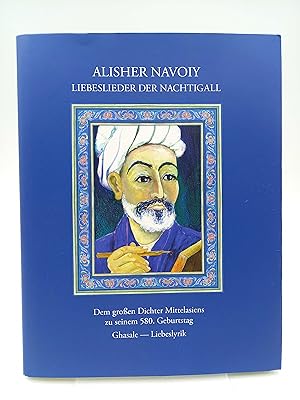 Alisher Navoiy: Liebeslieder der Nachtigall Dem großen Dichter Zentralasiens zu seinem 580. Gebur...