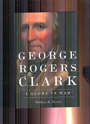 Geroge Rogers Clark. I Glory In War