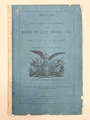 Rules for the Management and Cleaning of the Rifle Musket, Model 1863, for the Use of Soldiers wi...