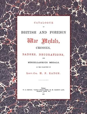 Seller image for British And Foreign War Medals, Crosses, Badges, Decorations And Miscellaneous Medals: In The Collection Of Lieut-Col H. F. Eaton, Grenadier Guards: . Of Lieut-Col H. F. Eaton, Grenadier Guards for sale by WeBuyBooks