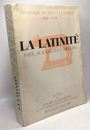 La latinité - hier aujourd'hui demain - centenaire des jeus de la latinité 1878 - 1978 - actes du...
