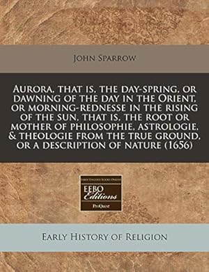 Bild des Verkufers fr Aurora, that is, the day-spring, or dawning of the day in the Orient, or morning-rednesse in the rising of the sun, that is, the root or mother of . ground, or a description of nature (1656) zum Verkauf von WeBuyBooks