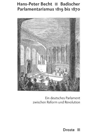 Badischer Parlamentarismus 1819 bis 1870. Ein deutsches Parlament zwischen Reform und Revolution....