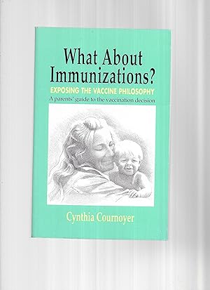 WHAT ABOUT IMMUNIZATIONS ? Exposing The Vaccination Philosophy. A Parents' Guide To The Vaccinati...