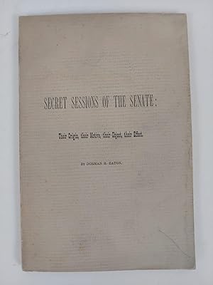 SECRET SESSIONS OF THE SENATE: THEIR ORIGIN, THEIR MOTIVE, THEIR OBJECT, THEIR EFFECT