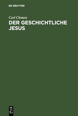 Der geschichtliche Jesus: Eine allgemeinverständliche Untersuchung der Frage: hat Jesus gelebt, u...