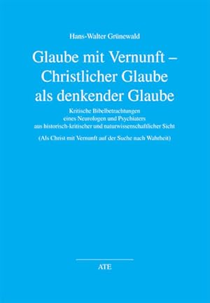 Bild des Verkufers fr Glaube mit Vernunft - Christlicher Glaube als denkender Glaube: Kritische Bibelbetrachtungen eines Neurologen und Psychiaters aus . auf der Suche nach Wahrheit) (AT Edition) zum Verkauf von Versandantiquariat Felix Mcke