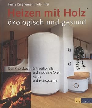 Heizen mit Holz : ökologisch und gesund ; das Praxisbuch für traditionell und moderne Öfen, Heizs...