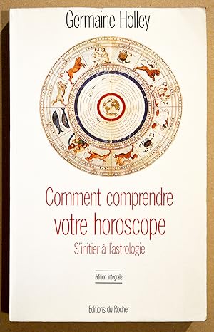 COMMENT COMPRENDRE VOTRE HOROSCOPE, S'initier à l'astrologie. Édition intégrale.