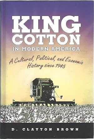 KING COTTON IN MODERN AMERICA; A CULTURAL, POLITICAL AND ECONOMIC HISTORY SINCE 1945