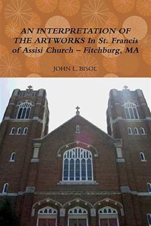 Seller image for AN INTERPRETATION OF THE ARTWORKS In St. Francis of Assisi Church - Fitchburg, MA for sale by GreatBookPrices