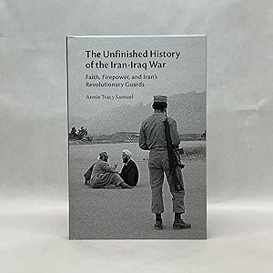 THE UNFINISHED HISTORY OF THE IRAN-IRAQ WAR: FAITH, FIREPOWER, AND IRAN'S REVOLUTIONARY GUARDS