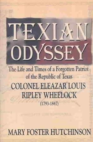 Imagen del vendedor de Texian Odyssey : The Life and Times of a Forgotten Patriot of the Republis of Texas : Colonel Eleazar Louis Ripley Wheelock a la venta por GreatBookPrices