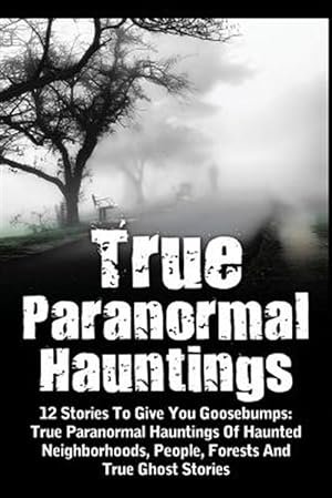 Image du vendeur pour True Paranormal Hauntings : 12 Stories to Give You Goosbumps: True Paranormal Hauntings of Haunted Neighborhoods, People, Forests and True Ghost Stories mis en vente par GreatBookPrices