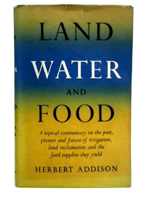 Image du vendeur pour Land, Water and Food: A Topical Commentary on the Past, Present and Future of Irrigation, Land Reclamation and the Food Supplies They Yield mis en vente par World of Rare Books