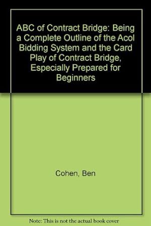 Image du vendeur pour ABC of Contract Bridge: Being a Complete Outline of the Acol Bidding System and the Card Play of Contract Bridge, Especially Prepared for Beginners mis en vente par WeBuyBooks