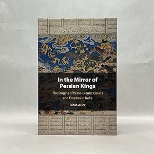 IN THE MIRROR OF PERSIAN KINGS: THE ORIGINS OF PERSO-ISLAMIC COURTS AND EMPIRES IN INDIA (CAMBRID...