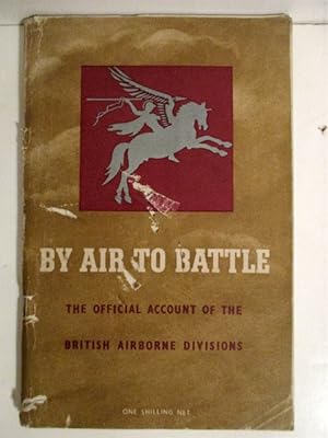 By Air to Battle: Official Account of the British First & Sixth Airborne Divisions.