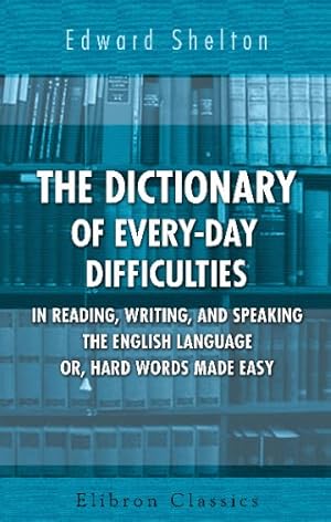 Seller image for The Dictionary of Every-Day Difficulties in Reading, Writing, and Speaking the English Language; or, Hard Words Made Easy: A Complete Epitome of . with the Correct Pronunciation of Each Word for sale by WeBuyBooks