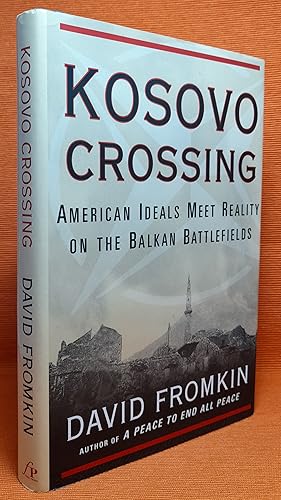 Kosovo Crossing: American Ideals Meet Reality on the Balkan Battlefields