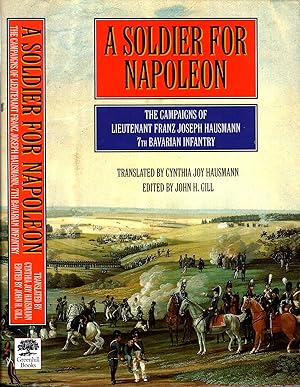 Imagen del vendedor de Soldier for Napoleon: the Campaigns of Lieutenant Franz Joseph Hausmann, 7th Bavarian Infantry a la venta por Pendleburys - the bookshop in the hills