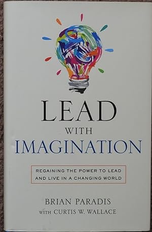Lead with Imagination : Regaining the Power to Lead and Live in a Changing World