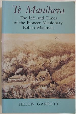 Te Manihera, The Life And Times Of The Pioneer Missionary Robert Maunsell
