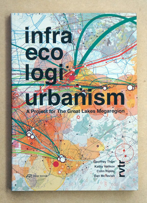 Infra Eco Logi Urbanism. A Project for the Great Lakes Megaregion. A manifesto for a new integrat...