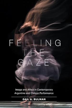 Imagen del vendedor de Feeling the Gaze : Image and Affect in Contemporary Argentine and Chilean Performance a la venta por GreatBookPrices