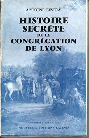 Histoire secrère de la congrégation de Lyon. De l clandestinité à la fondation de la propagation ...